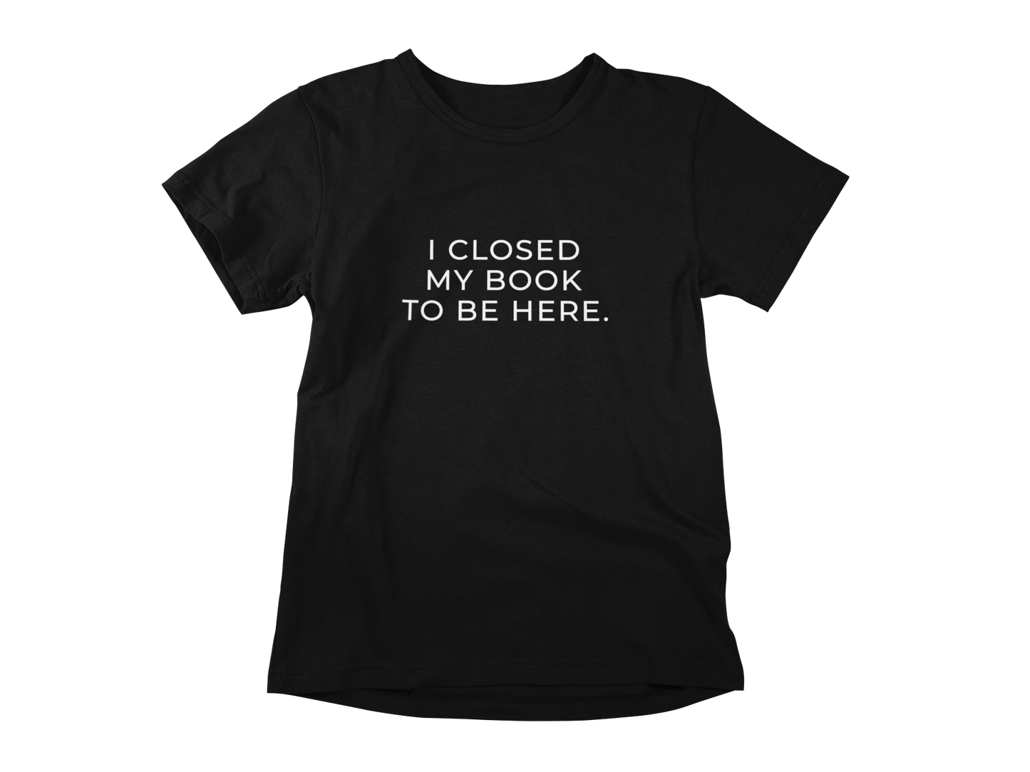 T-shirt - I closed my book to be here.