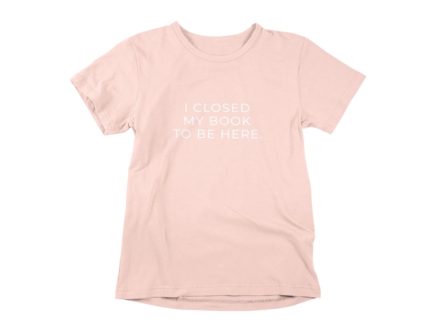 T-shirt - I closed my book to be here.